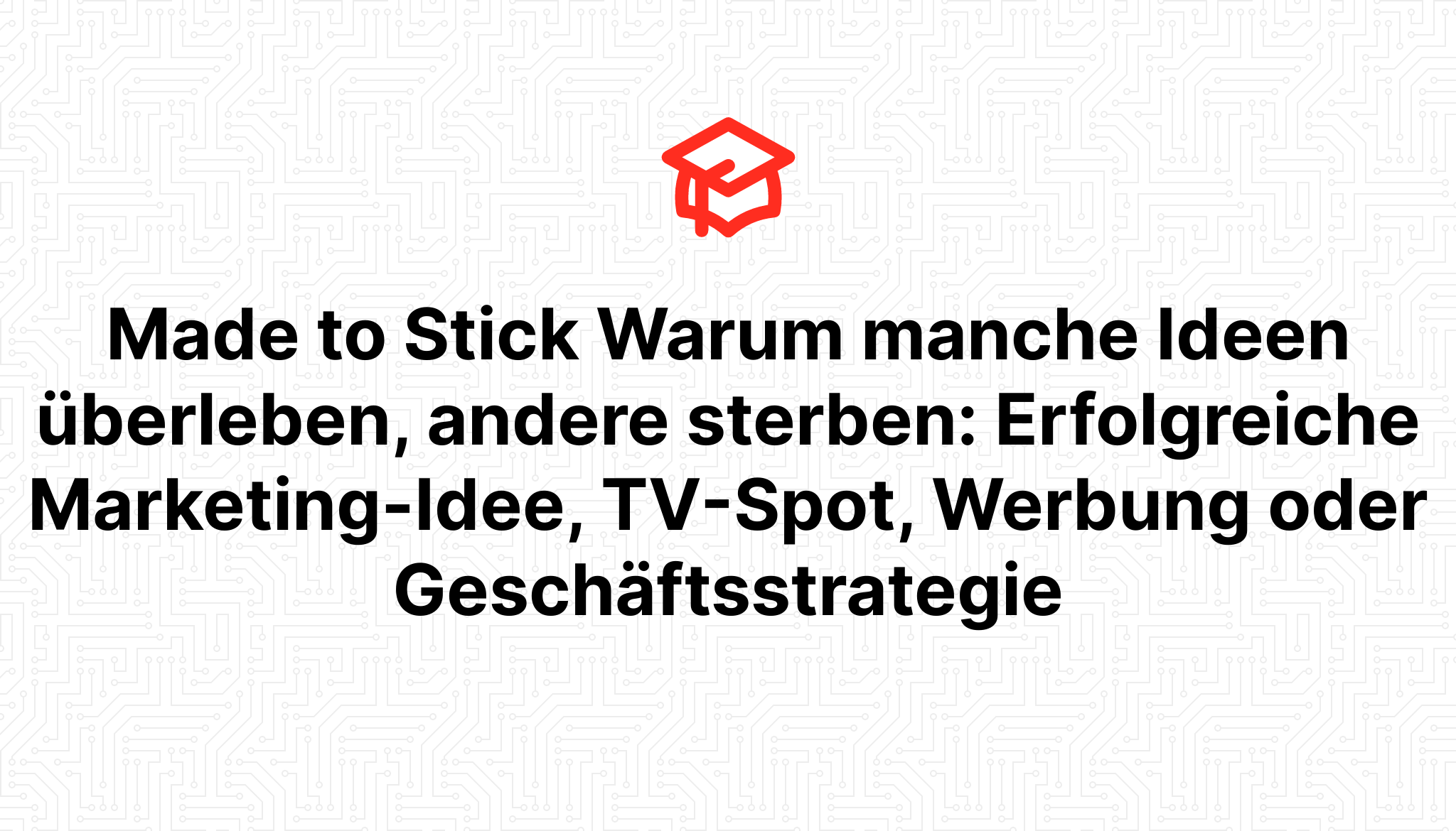 Made to Stick Warum manche Ideen überleben, andere sterben: Erfolgreiche Marketing-Idee, TV-Spot, Werbung oder Geschäftsstrategie
